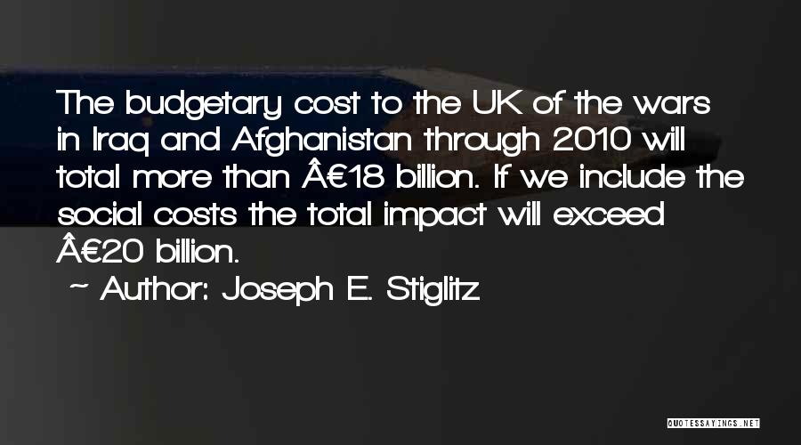 Joseph E. Stiglitz Quotes: The Budgetary Cost To The Uk Of The Wars In Iraq And Afghanistan Through 2010 Will Total More Than Â£18