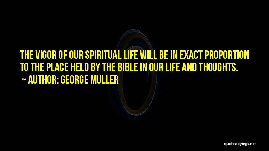 George Muller Quotes: The Vigor Of Our Spiritual Life Will Be In Exact Proportion To The Place Held By The Bible In Our