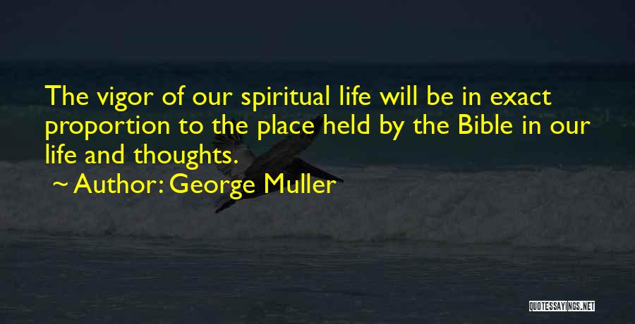 George Muller Quotes: The Vigor Of Our Spiritual Life Will Be In Exact Proportion To The Place Held By The Bible In Our