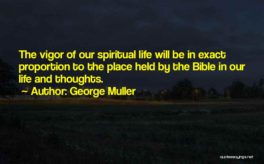 George Muller Quotes: The Vigor Of Our Spiritual Life Will Be In Exact Proportion To The Place Held By The Bible In Our