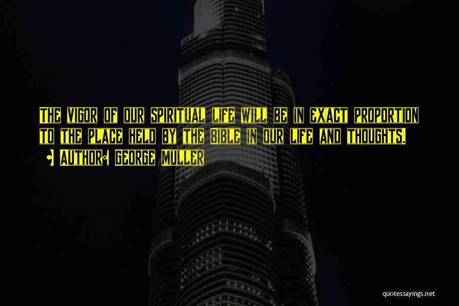 George Muller Quotes: The Vigor Of Our Spiritual Life Will Be In Exact Proportion To The Place Held By The Bible In Our