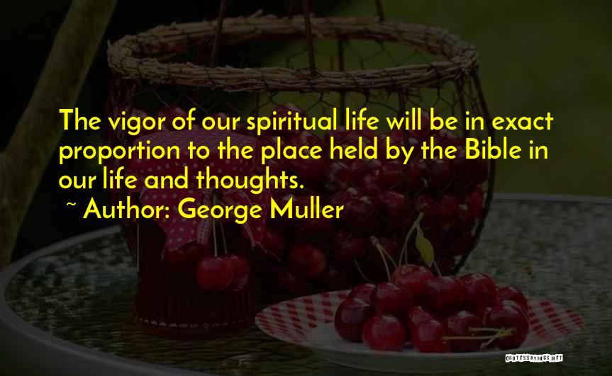 George Muller Quotes: The Vigor Of Our Spiritual Life Will Be In Exact Proportion To The Place Held By The Bible In Our