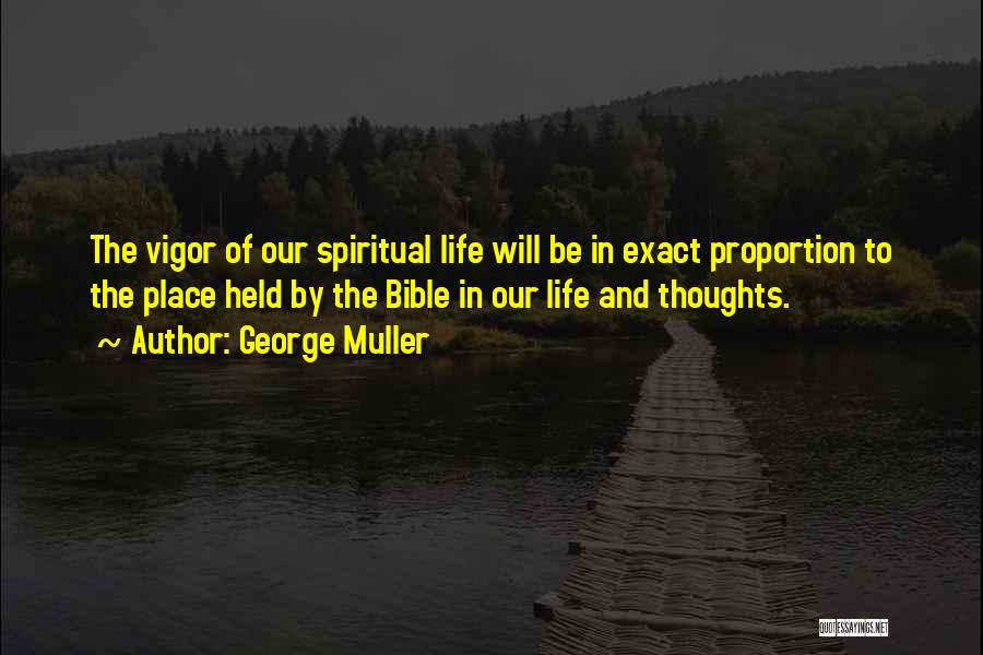 George Muller Quotes: The Vigor Of Our Spiritual Life Will Be In Exact Proportion To The Place Held By The Bible In Our