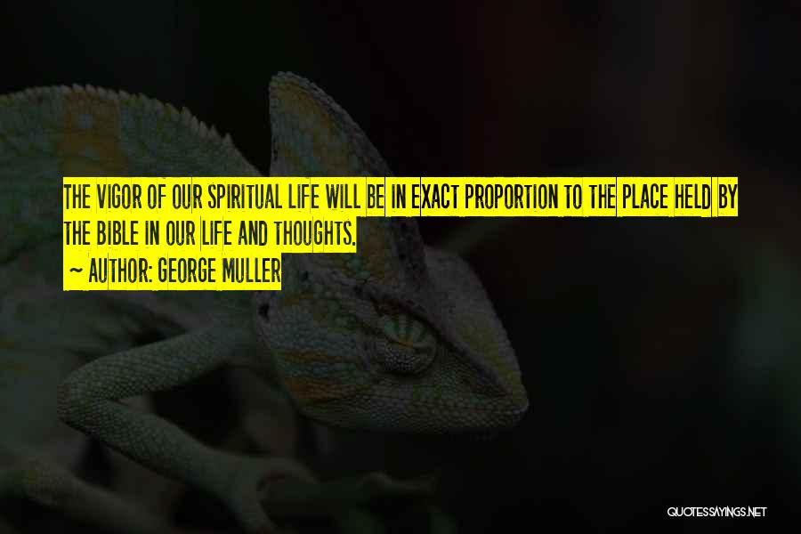 George Muller Quotes: The Vigor Of Our Spiritual Life Will Be In Exact Proportion To The Place Held By The Bible In Our