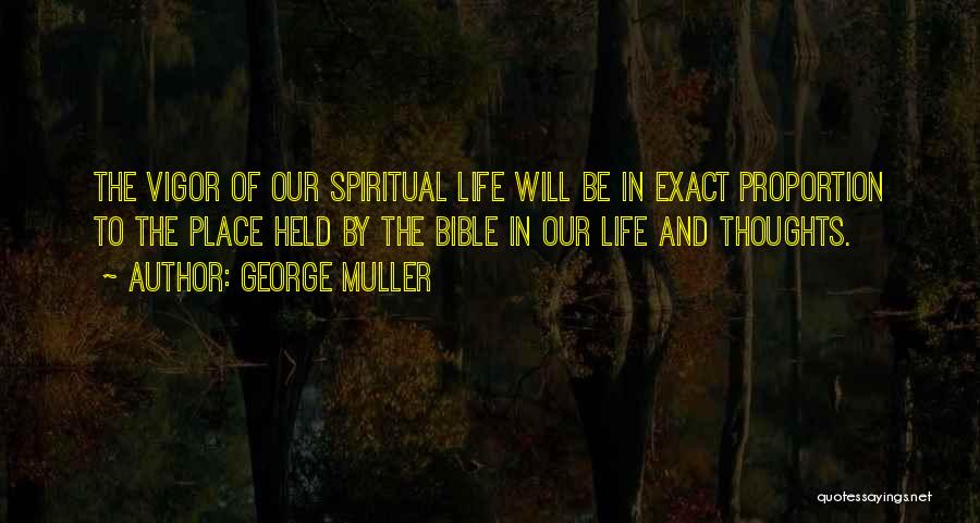 George Muller Quotes: The Vigor Of Our Spiritual Life Will Be In Exact Proportion To The Place Held By The Bible In Our