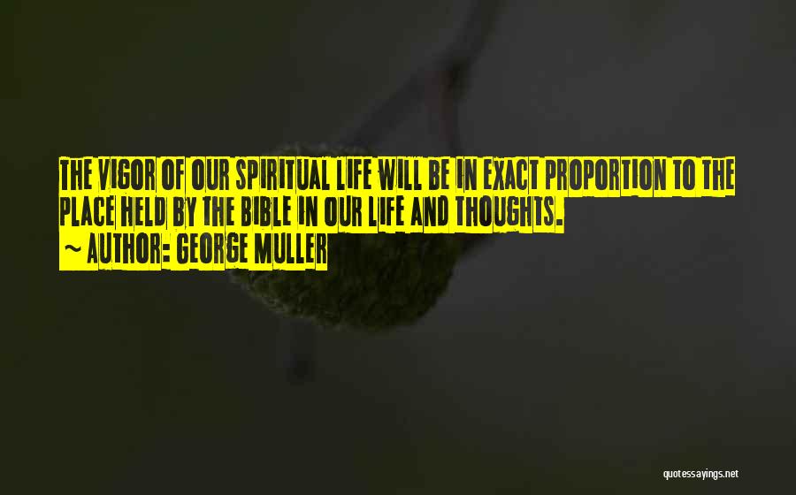 George Muller Quotes: The Vigor Of Our Spiritual Life Will Be In Exact Proportion To The Place Held By The Bible In Our