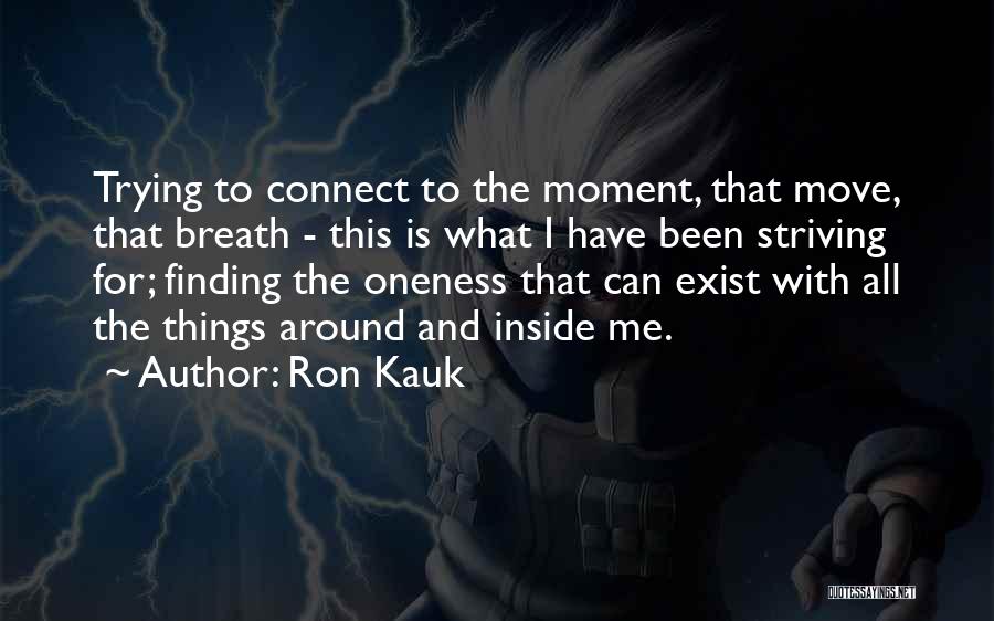 Ron Kauk Quotes: Trying To Connect To The Moment, That Move, That Breath - This Is What I Have Been Striving For; Finding