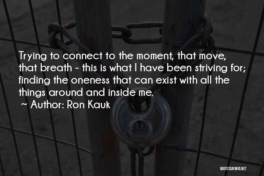 Ron Kauk Quotes: Trying To Connect To The Moment, That Move, That Breath - This Is What I Have Been Striving For; Finding