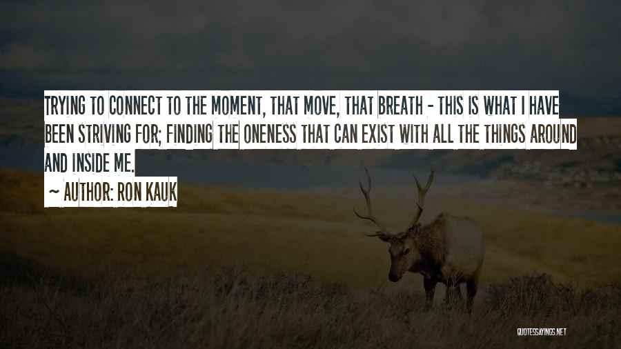Ron Kauk Quotes: Trying To Connect To The Moment, That Move, That Breath - This Is What I Have Been Striving For; Finding