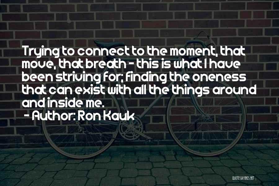 Ron Kauk Quotes: Trying To Connect To The Moment, That Move, That Breath - This Is What I Have Been Striving For; Finding