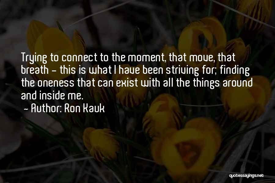 Ron Kauk Quotes: Trying To Connect To The Moment, That Move, That Breath - This Is What I Have Been Striving For; Finding