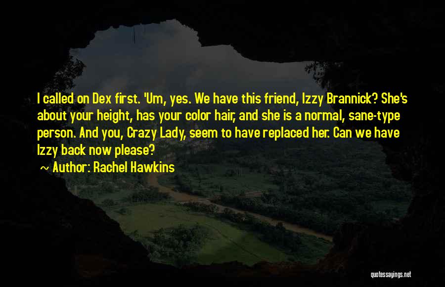 Rachel Hawkins Quotes: I Called On Dex First. 'um, Yes. We Have This Friend, Izzy Brannick? She's About Your Height, Has Your Color