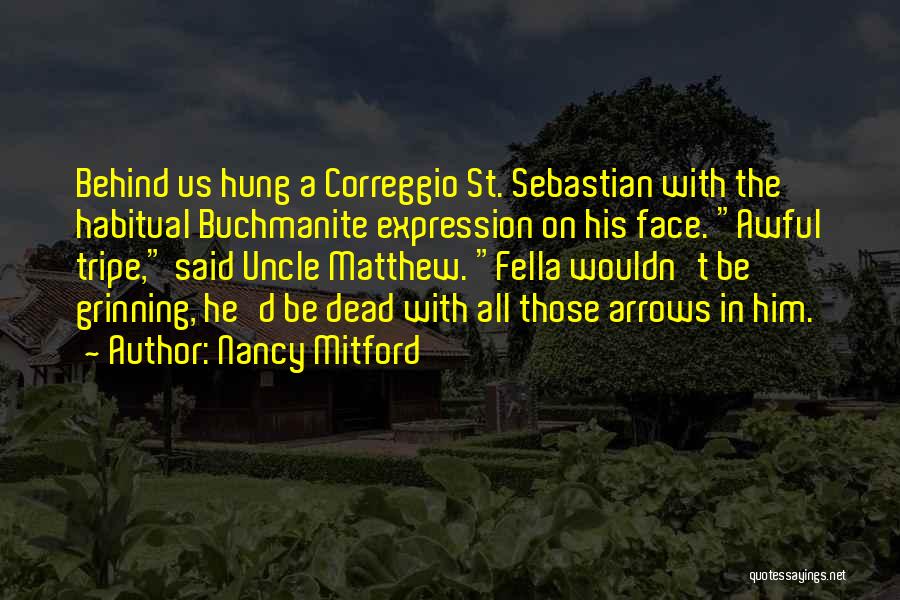 Nancy Mitford Quotes: Behind Us Hung A Correggio St. Sebastian With The Habitual Buchmanite Expression On His Face. Awful Tripe, Said Uncle Matthew.