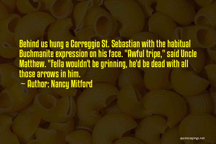 Nancy Mitford Quotes: Behind Us Hung A Correggio St. Sebastian With The Habitual Buchmanite Expression On His Face. Awful Tripe, Said Uncle Matthew.