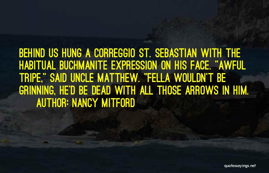 Nancy Mitford Quotes: Behind Us Hung A Correggio St. Sebastian With The Habitual Buchmanite Expression On His Face. Awful Tripe, Said Uncle Matthew.