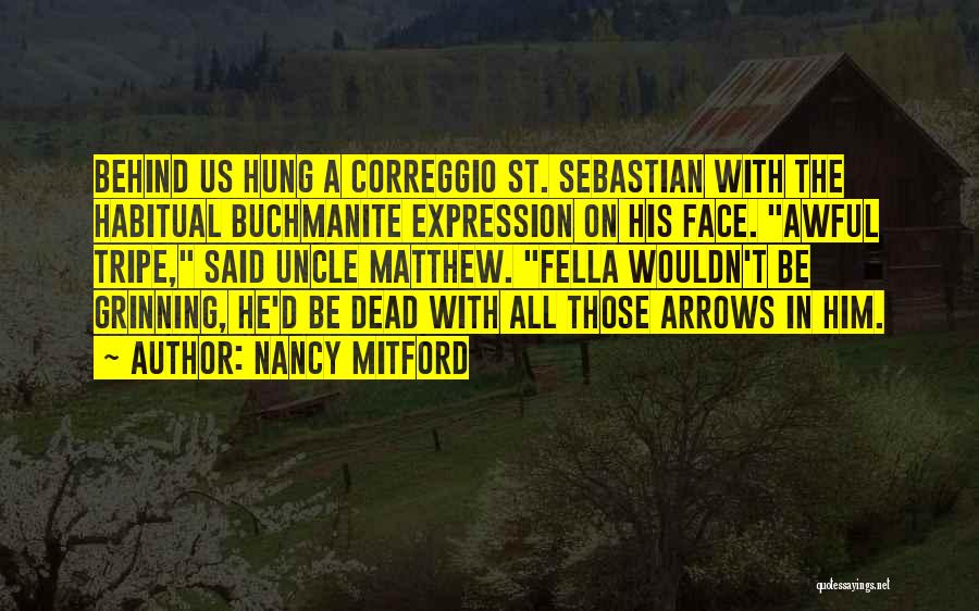 Nancy Mitford Quotes: Behind Us Hung A Correggio St. Sebastian With The Habitual Buchmanite Expression On His Face. Awful Tripe, Said Uncle Matthew.