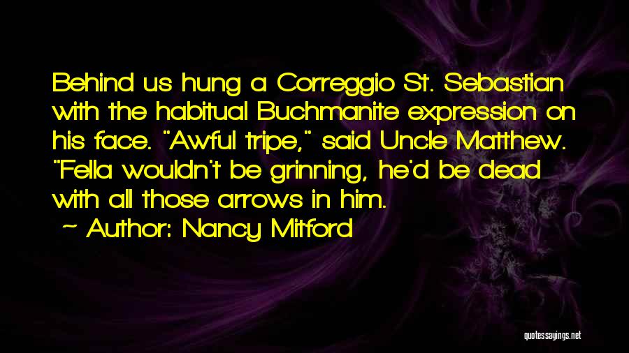 Nancy Mitford Quotes: Behind Us Hung A Correggio St. Sebastian With The Habitual Buchmanite Expression On His Face. Awful Tripe, Said Uncle Matthew.