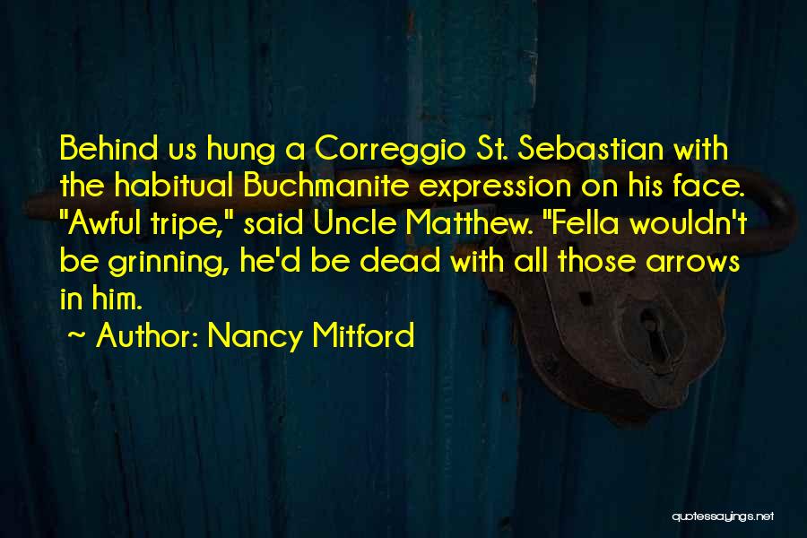 Nancy Mitford Quotes: Behind Us Hung A Correggio St. Sebastian With The Habitual Buchmanite Expression On His Face. Awful Tripe, Said Uncle Matthew.