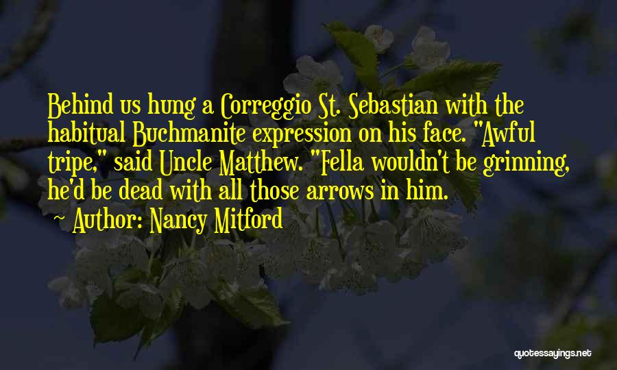 Nancy Mitford Quotes: Behind Us Hung A Correggio St. Sebastian With The Habitual Buchmanite Expression On His Face. Awful Tripe, Said Uncle Matthew.