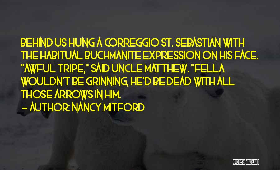 Nancy Mitford Quotes: Behind Us Hung A Correggio St. Sebastian With The Habitual Buchmanite Expression On His Face. Awful Tripe, Said Uncle Matthew.