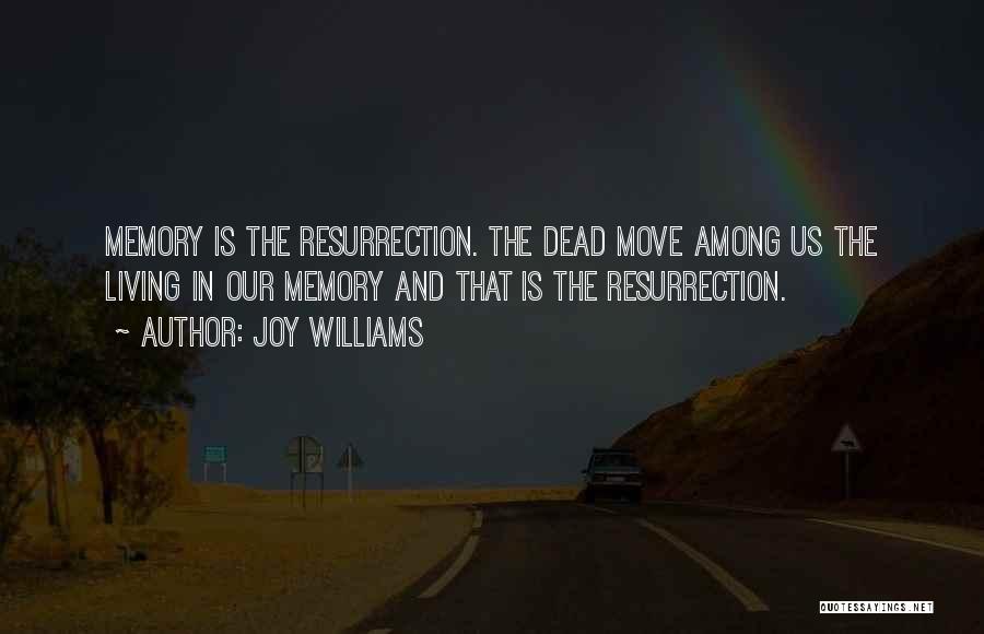 Joy Williams Quotes: Memory Is The Resurrection. The Dead Move Among Us The Living In Our Memory And That Is The Resurrection.