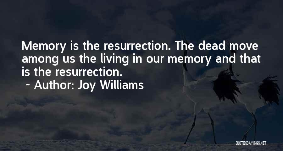 Joy Williams Quotes: Memory Is The Resurrection. The Dead Move Among Us The Living In Our Memory And That Is The Resurrection.