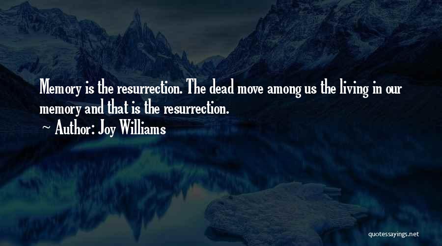 Joy Williams Quotes: Memory Is The Resurrection. The Dead Move Among Us The Living In Our Memory And That Is The Resurrection.
