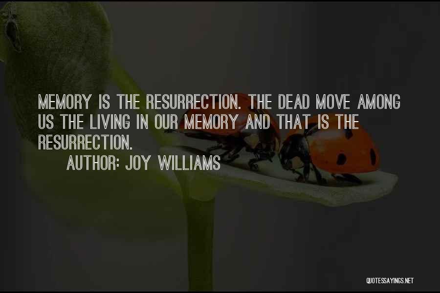 Joy Williams Quotes: Memory Is The Resurrection. The Dead Move Among Us The Living In Our Memory And That Is The Resurrection.