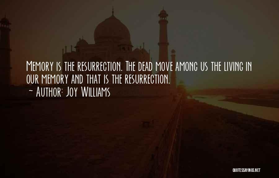 Joy Williams Quotes: Memory Is The Resurrection. The Dead Move Among Us The Living In Our Memory And That Is The Resurrection.