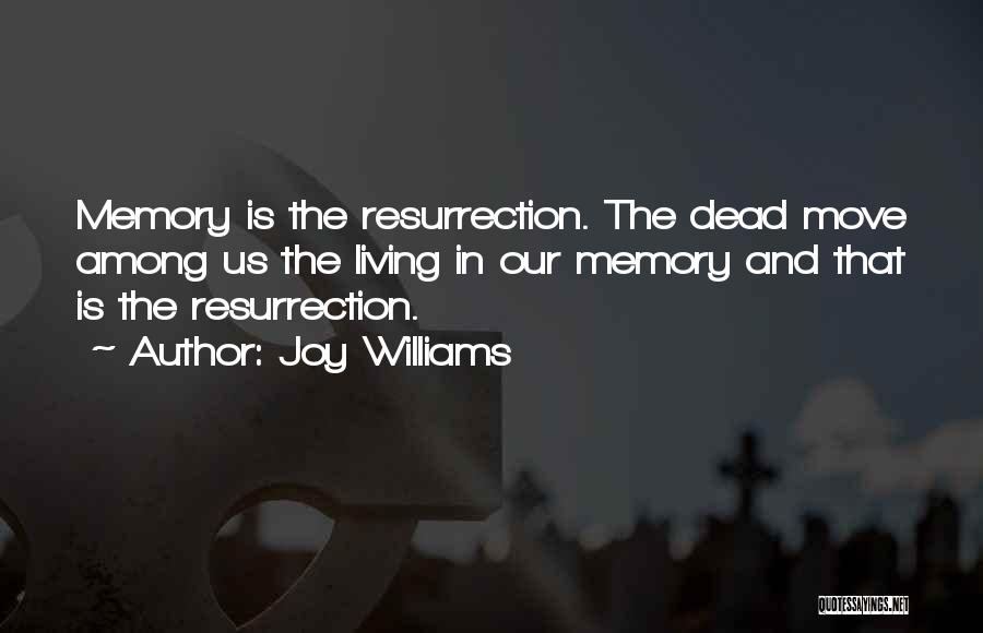 Joy Williams Quotes: Memory Is The Resurrection. The Dead Move Among Us The Living In Our Memory And That Is The Resurrection.