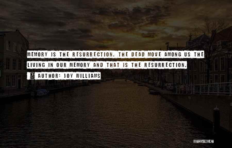 Joy Williams Quotes: Memory Is The Resurrection. The Dead Move Among Us The Living In Our Memory And That Is The Resurrection.