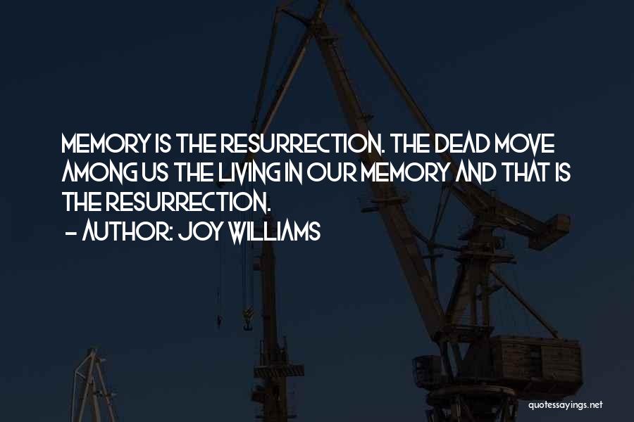 Joy Williams Quotes: Memory Is The Resurrection. The Dead Move Among Us The Living In Our Memory And That Is The Resurrection.