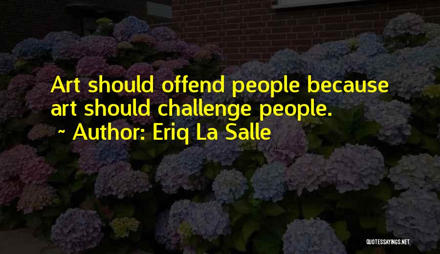 Eriq La Salle Quotes: Art Should Offend People Because Art Should Challenge People.