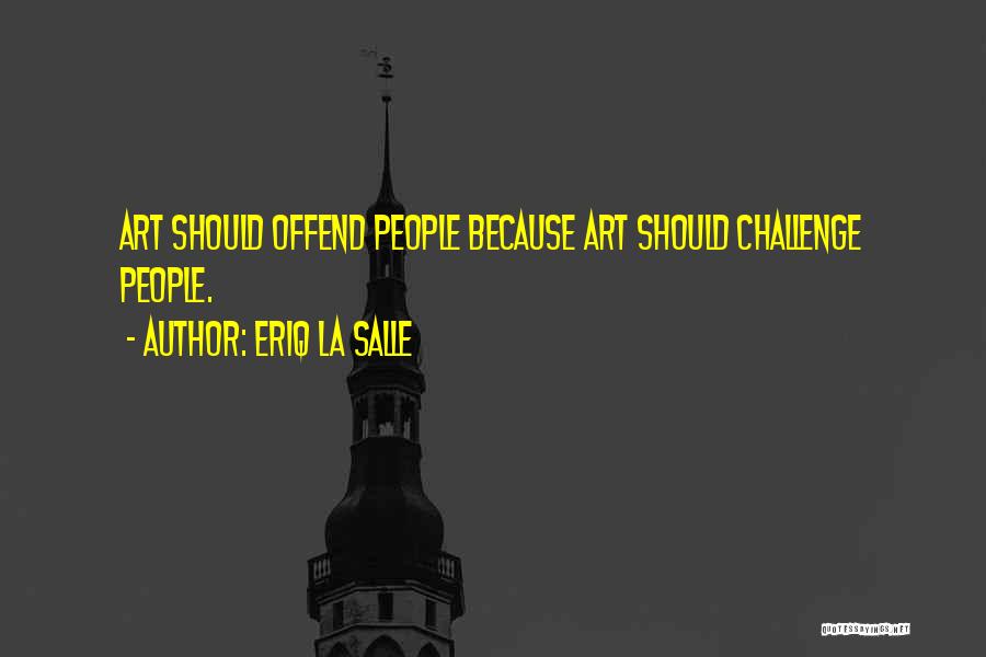 Eriq La Salle Quotes: Art Should Offend People Because Art Should Challenge People.