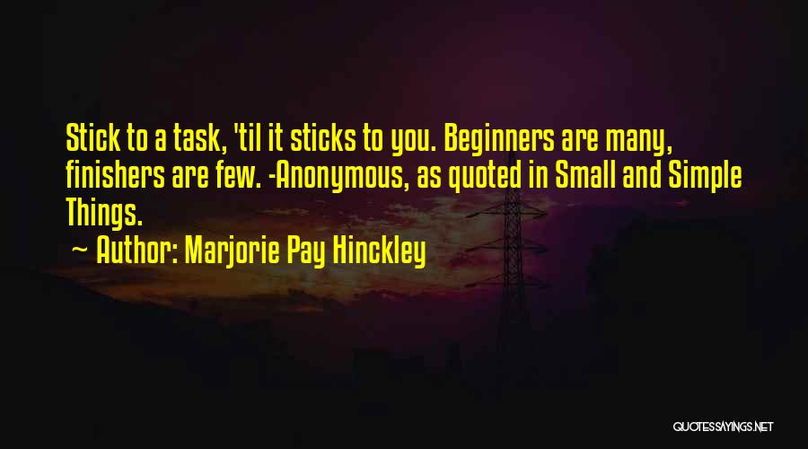 Marjorie Pay Hinckley Quotes: Stick To A Task, 'til It Sticks To You. Beginners Are Many, Finishers Are Few. -anonymous, As Quoted In Small