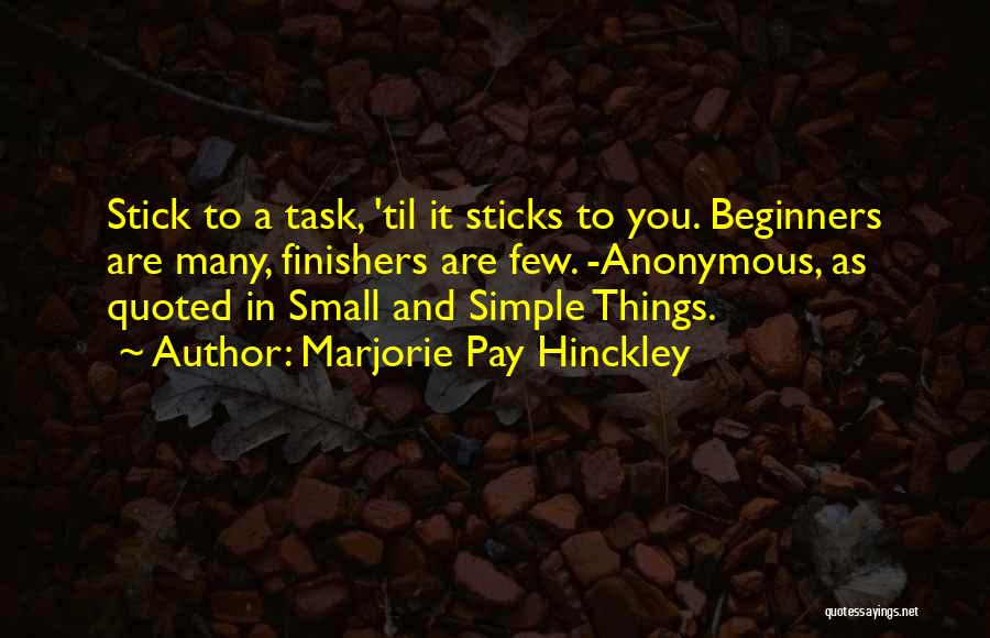 Marjorie Pay Hinckley Quotes: Stick To A Task, 'til It Sticks To You. Beginners Are Many, Finishers Are Few. -anonymous, As Quoted In Small