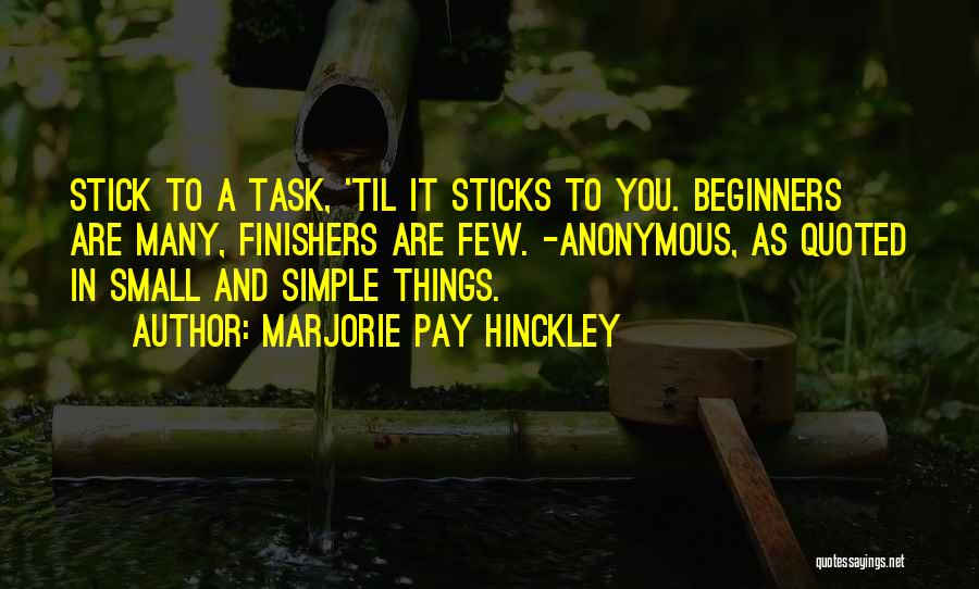 Marjorie Pay Hinckley Quotes: Stick To A Task, 'til It Sticks To You. Beginners Are Many, Finishers Are Few. -anonymous, As Quoted In Small
