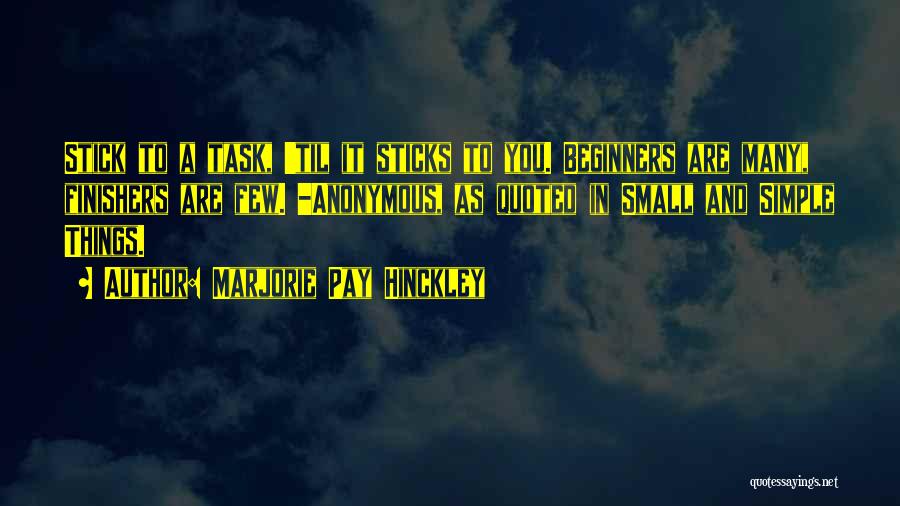 Marjorie Pay Hinckley Quotes: Stick To A Task, 'til It Sticks To You. Beginners Are Many, Finishers Are Few. -anonymous, As Quoted In Small