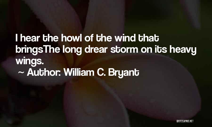 William C. Bryant Quotes: I Hear The Howl Of The Wind That Bringsthe Long Drear Storm On Its Heavy Wings.