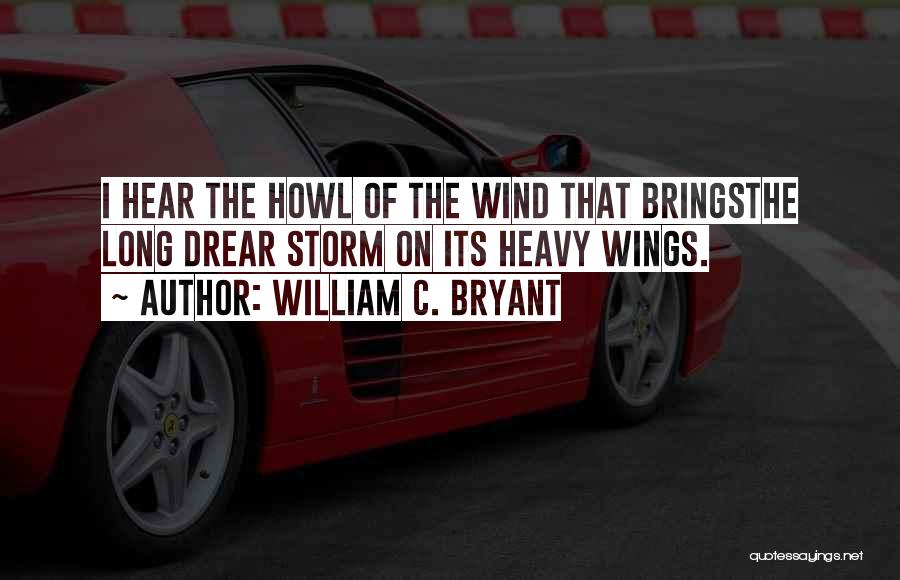 William C. Bryant Quotes: I Hear The Howl Of The Wind That Bringsthe Long Drear Storm On Its Heavy Wings.