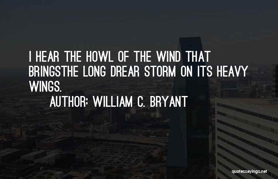 William C. Bryant Quotes: I Hear The Howl Of The Wind That Bringsthe Long Drear Storm On Its Heavy Wings.