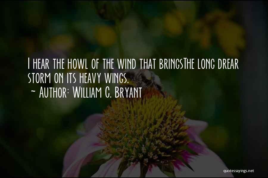 William C. Bryant Quotes: I Hear The Howl Of The Wind That Bringsthe Long Drear Storm On Its Heavy Wings.