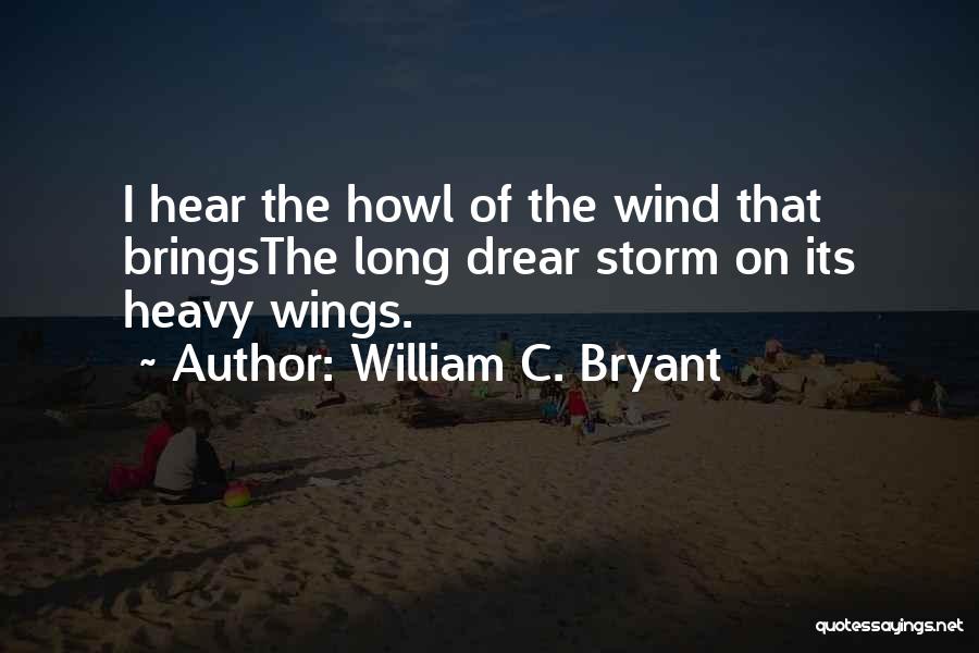 William C. Bryant Quotes: I Hear The Howl Of The Wind That Bringsthe Long Drear Storm On Its Heavy Wings.