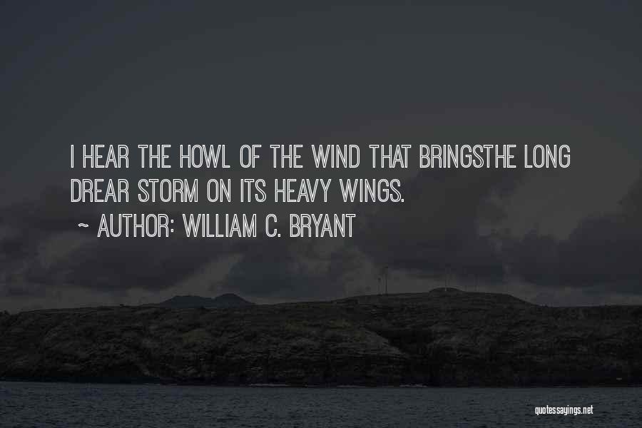 William C. Bryant Quotes: I Hear The Howl Of The Wind That Bringsthe Long Drear Storm On Its Heavy Wings.