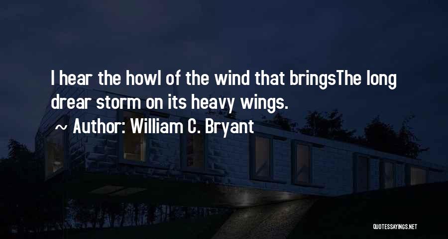 William C. Bryant Quotes: I Hear The Howl Of The Wind That Bringsthe Long Drear Storm On Its Heavy Wings.