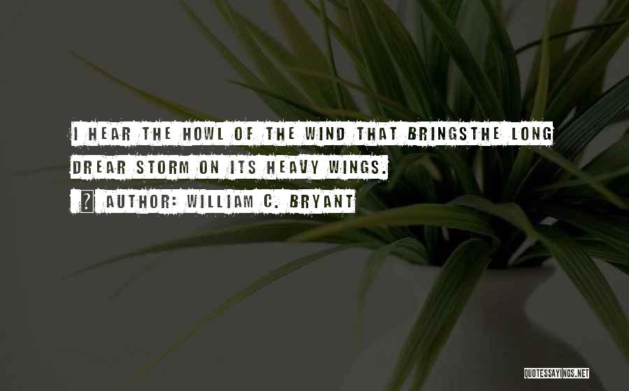 William C. Bryant Quotes: I Hear The Howl Of The Wind That Bringsthe Long Drear Storm On Its Heavy Wings.