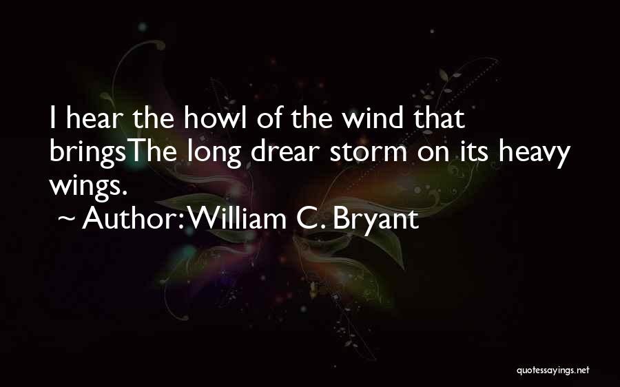 William C. Bryant Quotes: I Hear The Howl Of The Wind That Bringsthe Long Drear Storm On Its Heavy Wings.