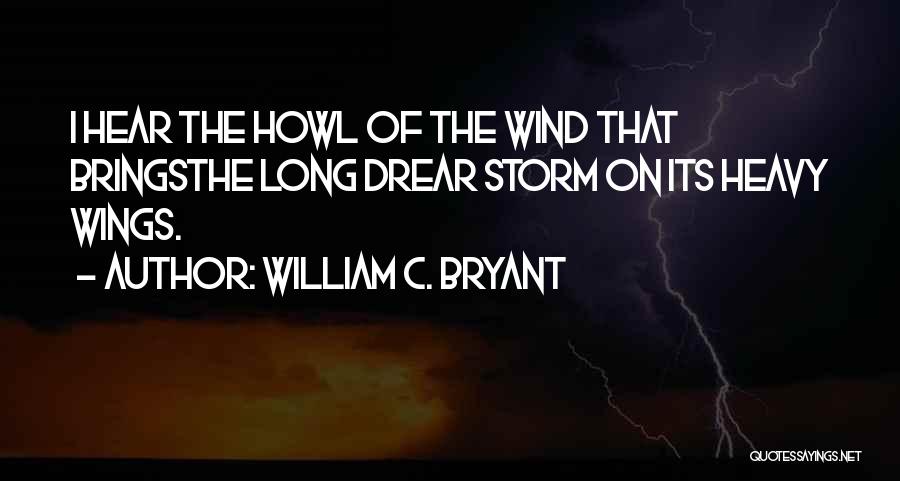 William C. Bryant Quotes: I Hear The Howl Of The Wind That Bringsthe Long Drear Storm On Its Heavy Wings.