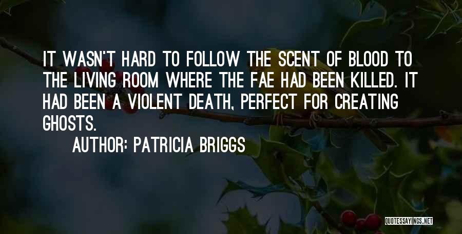 Patricia Briggs Quotes: It Wasn't Hard To Follow The Scent Of Blood To The Living Room Where The Fae Had Been Killed. It