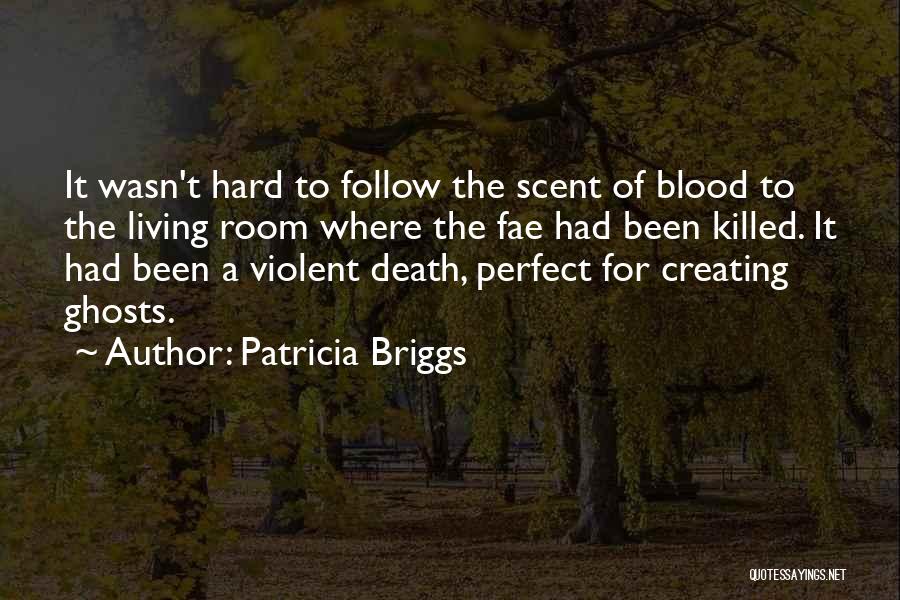 Patricia Briggs Quotes: It Wasn't Hard To Follow The Scent Of Blood To The Living Room Where The Fae Had Been Killed. It